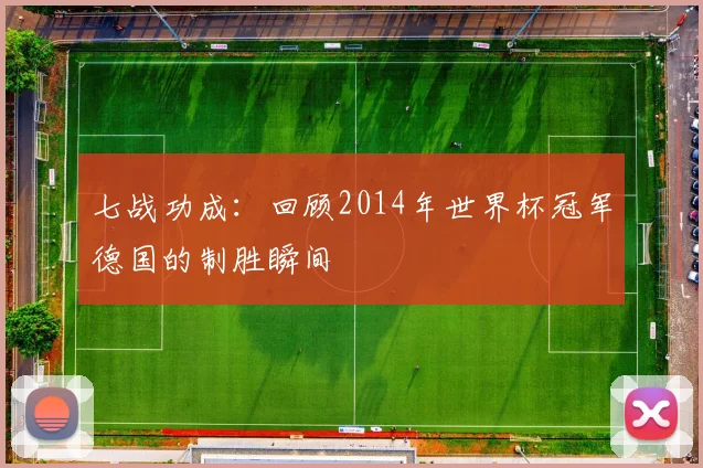 七战功成:回顾2014年世界杯冠军德国的制胜瞬间