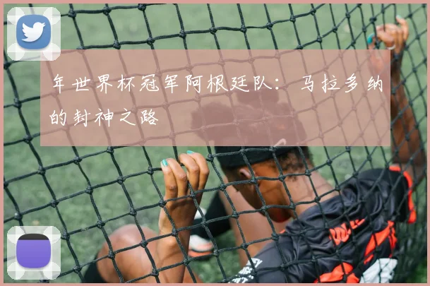 年世界杯冠军阿根廷队:马拉多纳的封神之路