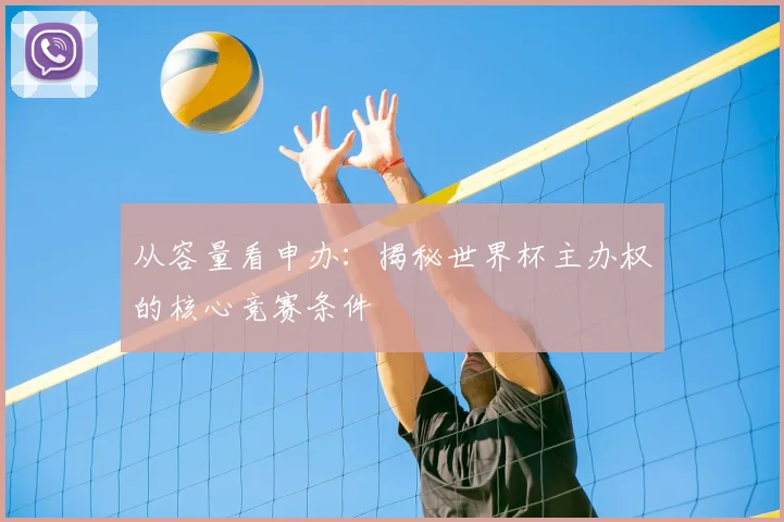 从容量看申办:揭秘世界杯主办权的核心竞赛条件