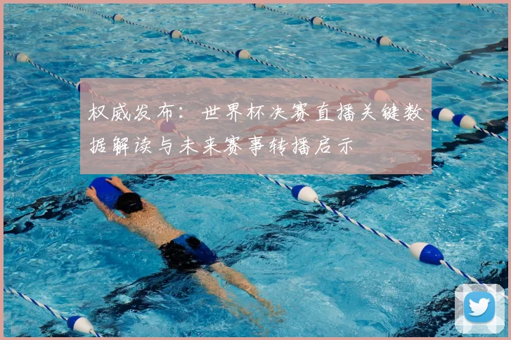 权威发布:世界杯决赛直播关键数据解读与未来赛事转播启示