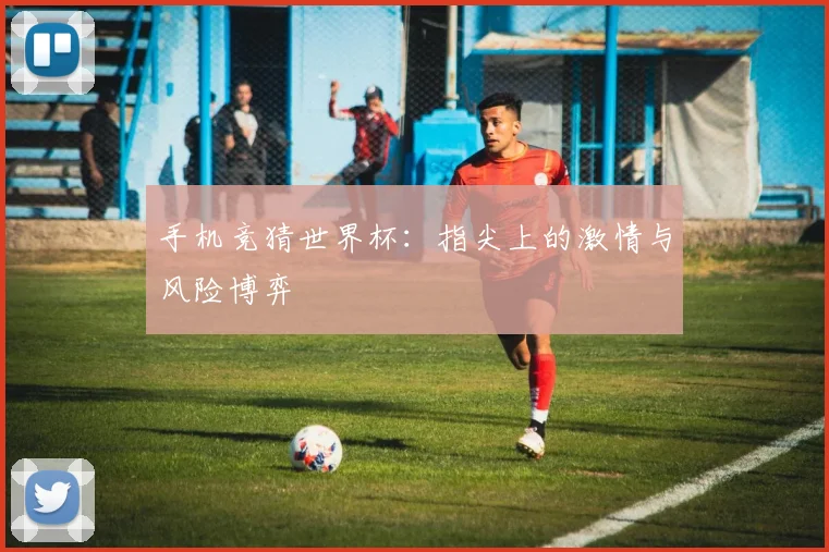 手机竞猜世界杯:指尖上的激情与风险博弈