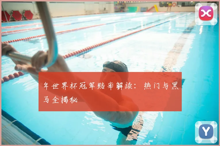 年世界杯冠军赔率解读：热门与黑马全揭秘