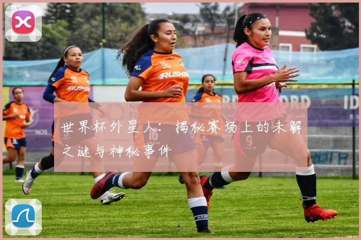世界杯外星人：揭秘赛场上的未解之谜与神秘事件