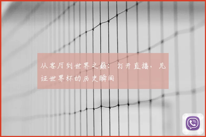 从客厅到世界之巅:打开直播,见证世界杯的历史瞬间