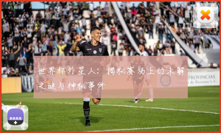 世界杯外星人：揭秘赛场上的未解之谜与神秘事件
