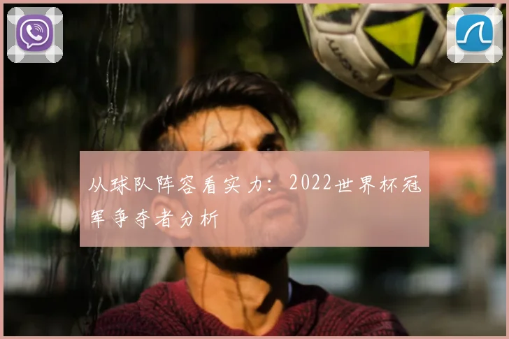 从球队阵容看实力：2022世界杯冠军争夺者分析