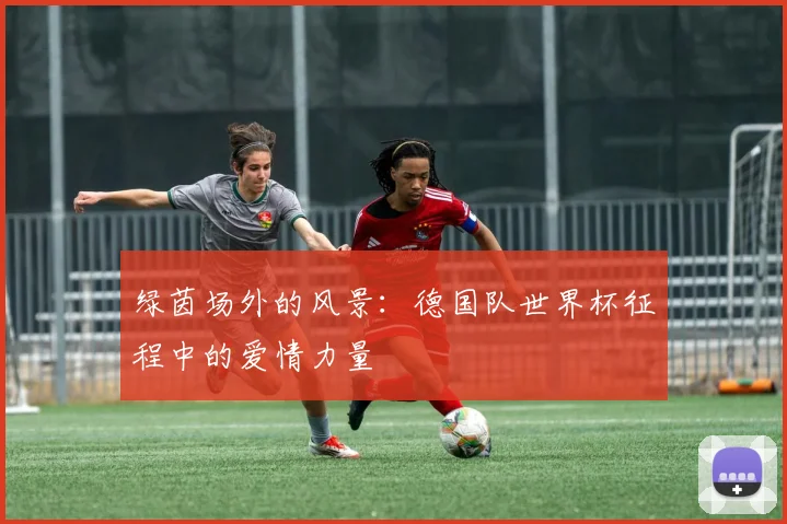 绿茵场外的风景:德国队世界杯征程中的爱情力量