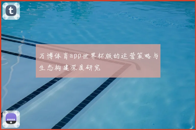 万博体育app世界杯版的运营策略与生态构建深度研究