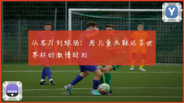 从客厅到球场：用儿童画鞋记录世界杯的激情时刻
