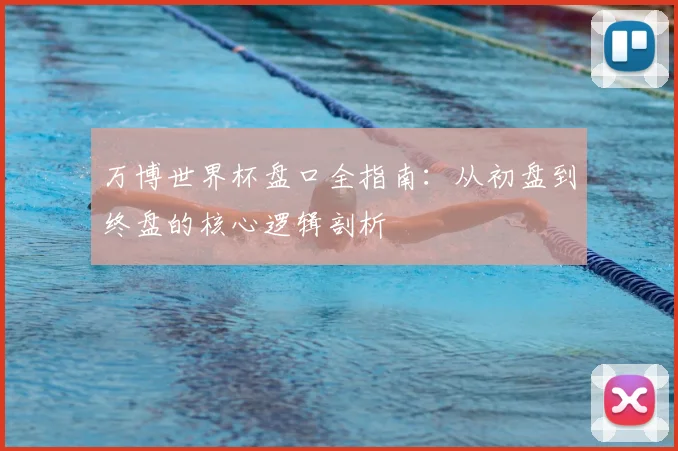 万博世界杯盘口全指南：从初盘到终盘的核心逻辑剖析