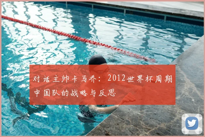 对话主帅卡马乔:2012世界杯周期中国队的战略与反思