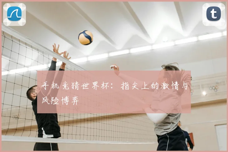 手机竞猜世界杯:指尖上的激情与风险博弈