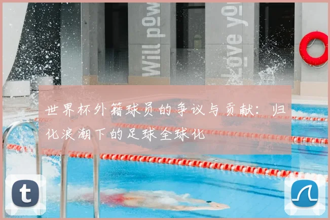 世界杯外籍球员的争议与贡献:归化浪潮下的足球全球化