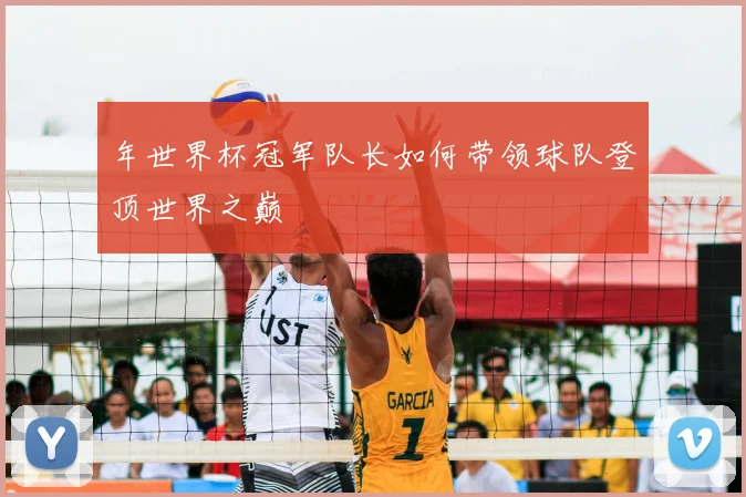 年世界杯冠军队长如何带领球队登顶世界之巅