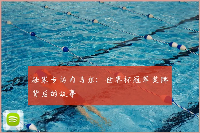 独家专访内马尔：世界杯冠军奖牌背后的故事