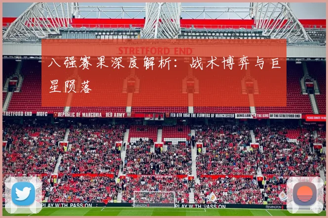 八强赛果深度解析：战术博弈与巨星陨落