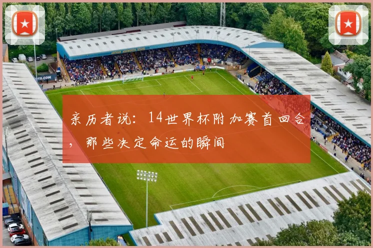 亲历者说：14世界杯附加赛首回合，那些决定命运的瞬间