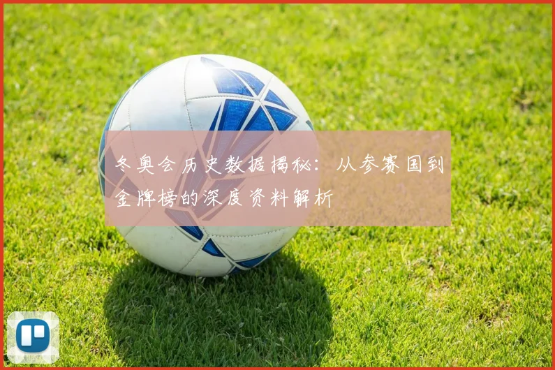 冬奥会历史数据揭秘：从参赛国到金牌榜的深度资料解析