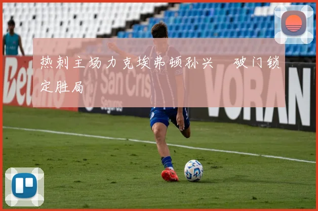 热刺主场力克埃弗顿孙兴慜破门锁定胜局