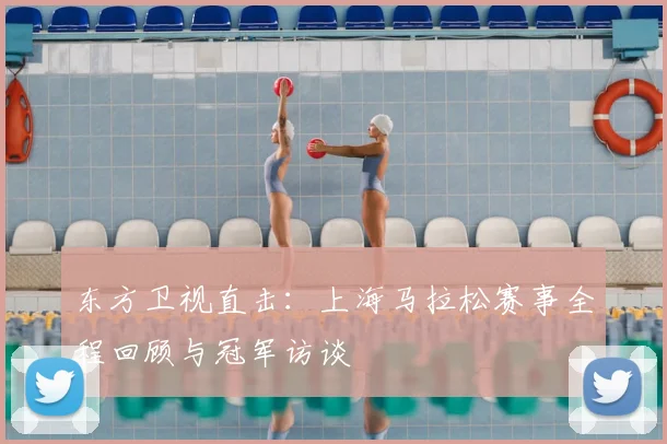 东方卫视直击：上海马拉松赛事全程回顾与冠军访谈