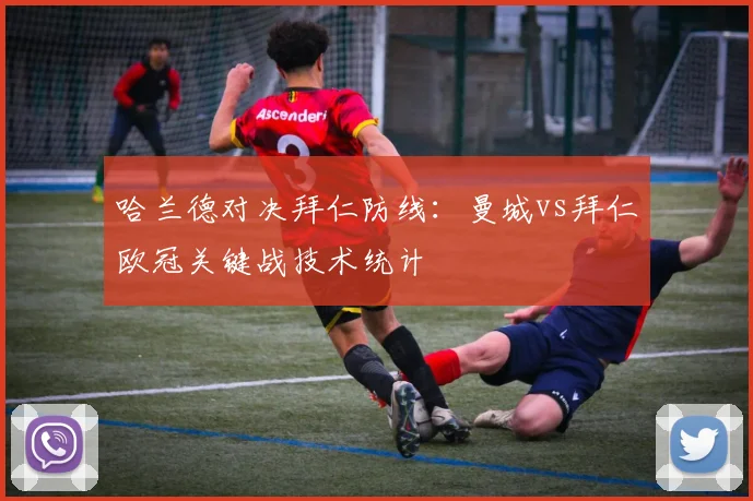 哈兰德对决拜仁防线：曼城vs拜仁欧冠关键战技术统计