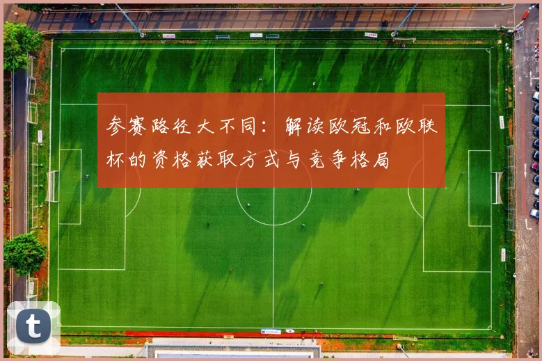 参赛路径大不同：解读欧冠和欧联杯的资格获取方式与竞争格局