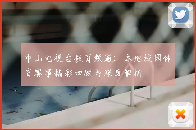 中山电视台教育频道：本地校园体育赛事精彩回顾与深度解析