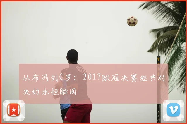 从布冯到C罗：2017欧冠决赛经典对决的永恒瞬间