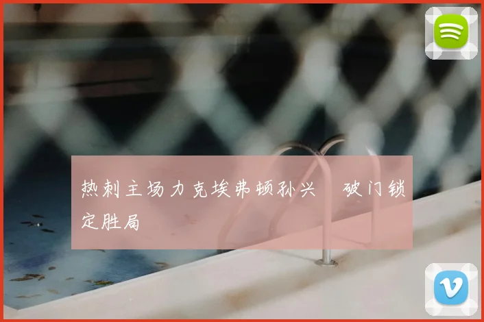 热刺主场力克埃弗顿孙兴慜破门锁定胜局