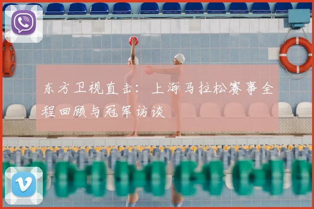 东方卫视直击：上海马拉松赛事全程回顾与冠军访谈